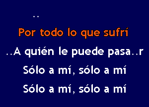 ndo, brindo

Por todo lo que sufri

..A quwn le puede pasa..r

Sdlo