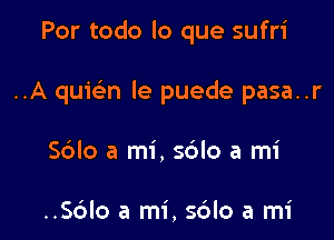 Por todo lo que sufri

..A quielin le puede pasa..r

S6lo a mi, s6lo a mi

..Sc3lo a mi, sdlo a mi