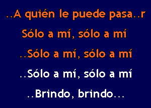 ..A quwn le puede pasa..r

S6lo a mi, s6lo a mi
..Sc3lo a mi, sblo a mi
..Sc3lo a mi, s6lo a mi

..Brindo, brindo...