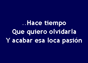 ..Hace tiempo

Que quiero olvidarla
Y acabar esa loca pasi6n