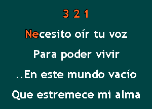 321

Necesito oir tu voz

Para poder vivir

..En este mundo vacio

Que estremece mi alma