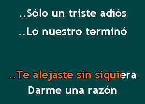 ..S6lo un triste adibs

..Lo nuestro termin6

..Te alejaste sin siquiera

Darme una razbn l