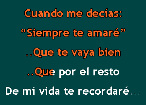 Cuando me deciaSi
Siempre te amare'z
..Que te vaya bien

..Que por el resto

De mi Vida te recordare'z...