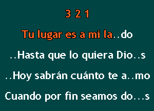 3 2 1
Tu lugar es a mi la..do
..Hasta que lo quiera Dio..s
..Hoy sabran cuanto te a. .mo

Cuando por fin seamos do...s