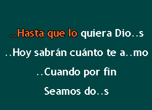 ..Hasta que lo quiera Dio..s

..Hoy sabran cuanto te a. .mo
..Cuando por fin

Seamos do. .5