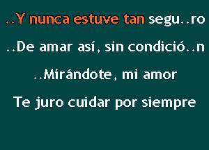 ..Y nunca estuve tan segu. .ro
..De amar asi, sin condicic')..n
..Mira'mdote, mi amor

Te juro cuidar por siempre