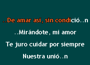 ..De amar asi, sin condicic')..n
..Mira'mdote, mi amor
Te juro cuidar por siempre

Nuestra uni6..n