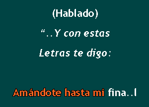 (Hablado)

. . Y can estas

Letras te digoz

Amandote hasta mi fina. .l