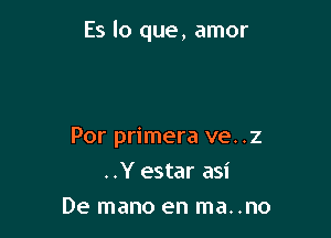 Es lo que, amor

Por primera ve. .2
..Y estar asi
De mano en ma..no