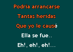 Podria arrancarse

Tantas heridas

Que yo le Cause'

Ella se fue..
Eh!, eh!, eh!...