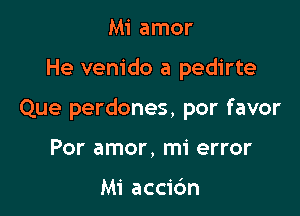 Mi amor

He venido a pedirte

Que perdones, por favor

Por amor, mi error

Mi accic'm