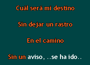 Cual sera mi destino

Sin dejar un rastro

En el camino

Sin un aviso, ..se ha ido..