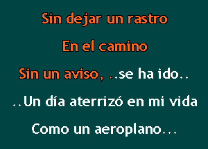 Sin dejar un rastro
En el camino
Sin un aviso, ..se ha ido..
..Un dia aterrizc') en mi Vida

Como un aeroplano...