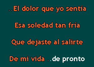 ..El dolor que yo sentia

Esa soledad tan fria

Que dejaste al salirte

De mi Vida ..de pronto