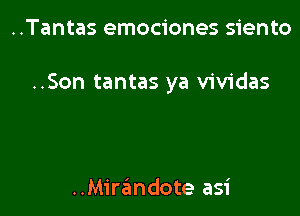 ..Tantas emociones siento

..Son tantas ya vividas

..Mirzimdote asi