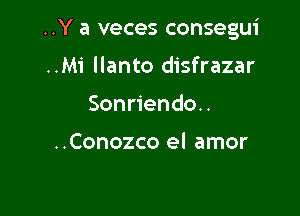 ..Y a veces consegui

..Mi llanto disfrazar
Sonriendo..

..Conozco el amor