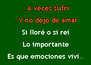 ..A veces sufri

..Y no dejo de amar

Si lloreli o si rei
Lo importante

Es que emociones vivi..