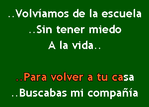 ..Volv1'amos de la escuela
..Sin tener miedo
A la vida..

..Para volver a tu casa

..Buscabas mi compariia l