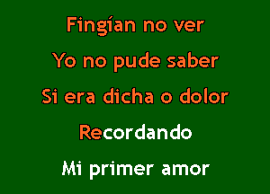 Fingian no ver

Yo no pude saber

Si era dicha o dolor
Recordando

Mi primer amor