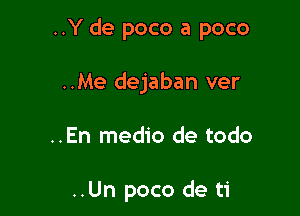 ..Y de poco a poco

..Me dejaban ver

..En medio de todo

..Un poco de ti