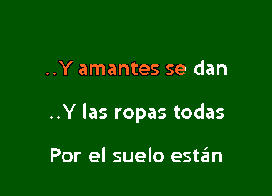 ..Y amantes se dan

..Y Ias ropas todas

Por el suelo estzim