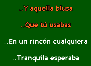 ..Y aquella blusa

..Que tL'I usabas

..En un rinc6n cualquiera

..Tranquila esperaba