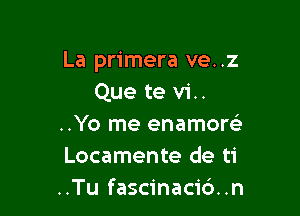 La primera ve..z
Que te vi..

..Yo me enamorci
Locamente de ti
..Tu fascinacidn
