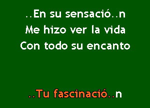 ..En su sensaci6..n
Me hizo ver la Vida
Con todo su encanto

..Tu fascinacic')..n