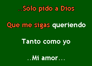..S()lo pido a Dios

Que me sigas queriendo
Tanto como yo

..M1' amor...