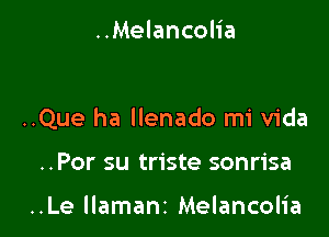 ..Melancolia

..Que ha llenado mi Vida

..Por su triste sonrisa

..Le llamanz Melancolia