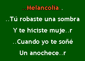 ..Melancolia..

..TL'1 robaste una sombra

Y te hiciste muje..r

..Cuando yo te 501369

Un anochece..r