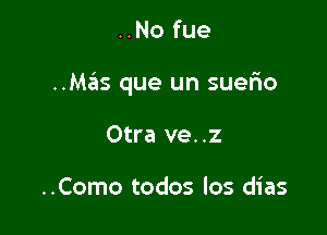 ..No fue

..Mas que un suerio

Otra ve..z

..Como todos los dias