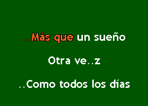 ..Mas que un suerio

Otra ve..z

..Como todos los dias