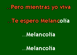 ..Pero mientras yo viva

..Te espero Melancolia
..Melancolia

..Melancolia