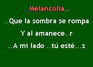 ..Melancolia..

..Que la sombra se rompa

Y al amanece..r

..A mi lado ..tL'J estca..s