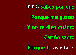 (R-D-)r Sabes por qw.S

Porque me gustas
Y no te digo cuanto
Caririo santo

Porque te asusta. .s