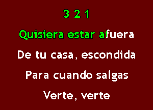 3 2 1
Quisiera estar afuera

De tu casa, escondida

Para cuando salgas

Verte, verte