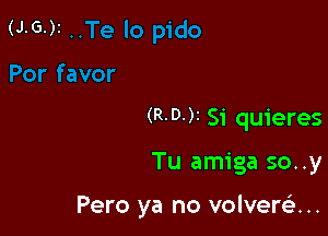 (R.D-)I Si quieres

Tu amiga so..y

Pero ya no volvere'a. ..