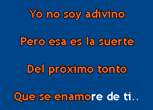 Yo no soy adivino

Pero esa es la suerte

Del prdximo tonto

Que se enamore de ti..