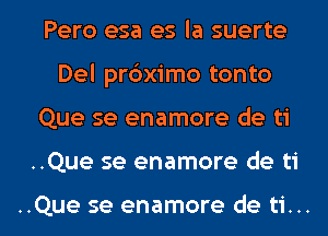 Pero esa es la suerte
Del prdximo tonto

Que se enamore de ti

..Que se enamore de ti

..Que se enamore de ti... l