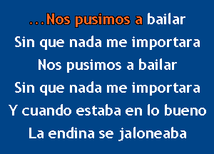 ...Nos pusimos a bailar
Sin que nada me importara
Nos pusimos a bailar
Sin que nada me importara
Y cuando estaba en lo bueno
La endina se jaloneaba