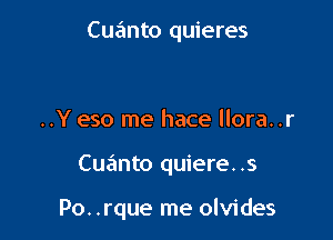 Cuanto quieres

..Y eso me hace llora..r

Cua'mto quiere..s

Po. .rque me olvides