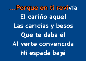 ...Porque en ti revivia
El cariflo aquel
Las caricias y besos
Que te daba e'l
Al verte convencida

Mi espada bajc l