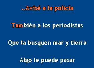 ..Aviw a la policia

Tambiein a los periodistas

Que la busquen mar y tierra

Algo le puede pasar