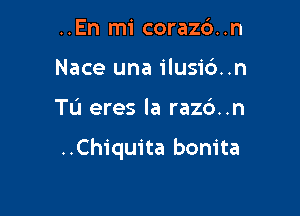 ..En mi coraz6..n
Nace una ilusio'..n

Tu eres la razc')..n

..Chiquita bonita