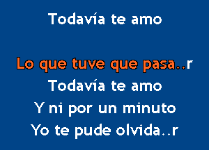 Todavia te amo

Lo que tuve que pasa..r

Todavia te amo
Y m' por un minuto
Yo te pude olvida..r