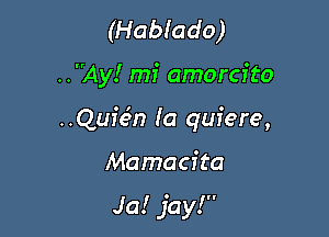 (Hablado)

..Ay! mi amorcfto

..Quien Ia quiere,

Mamacfta

Ja! jay!