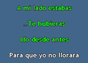 A mi lado estabas
..Te hubieras

ldo desde antes

Para que yo no llorara