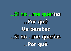 ..Si no ..me querias
..Por qu

Me besabas
..Si no ..me querias
..Por qusi