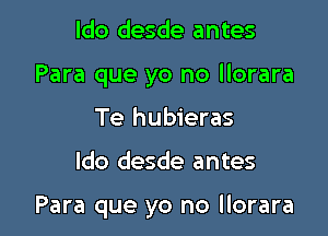 ldo desde antes

Para que yo no llorara

Te hubieras

ldo desde antes

Para que yo no llorara